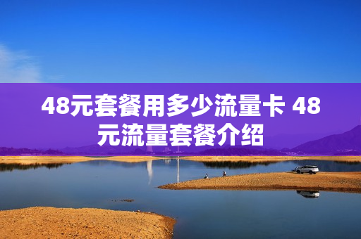 48元套餐用多少流量卡 48元流量套餐介绍