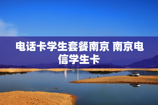 电话卡学生套餐南京 南京电信学生卡