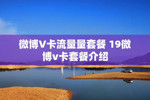 微博V卡流量量套餐 19微博v卡套餐介绍