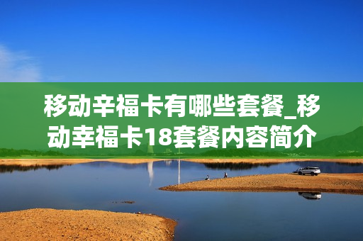 移动辛福卡有哪些套餐_移动幸福卡18套餐内容简介