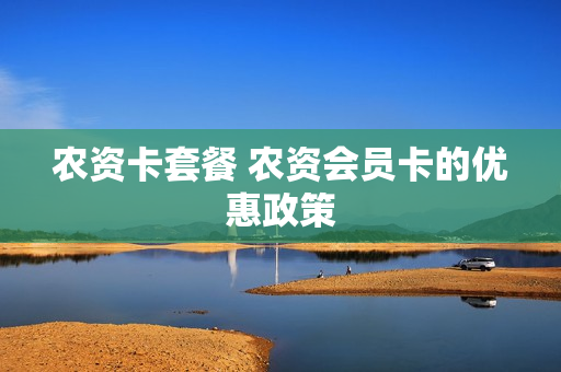 农资卡套餐 农资会员卡的优惠政策