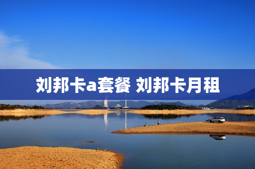 刘邦卡a套餐 刘邦卡月租