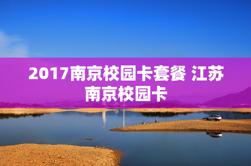 2017南京校园卡套餐 江苏南京校园卡