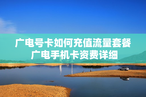 广电号卡如何充值流量套餐 广电手机卡资费详细