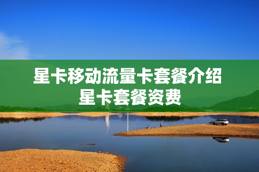 星卡移动流量卡套餐介绍 星卡套餐资费