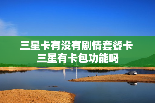 三星卡有没有剧情套餐卡 三星有卡包功能吗