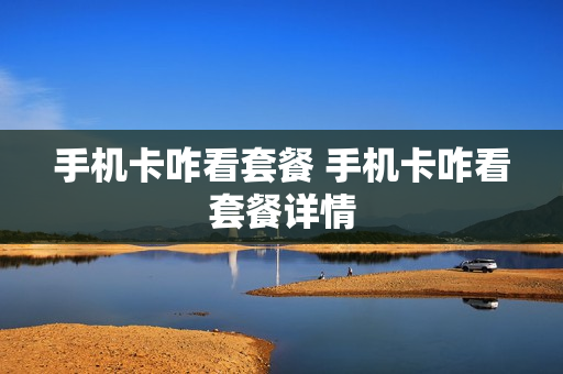 手机卡咋看套餐 手机卡咋看套餐详情