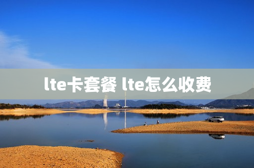lte卡套餐 lte怎么收费
