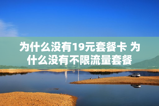 为什么没有19元套餐卡 为什么没有不限流量套餐