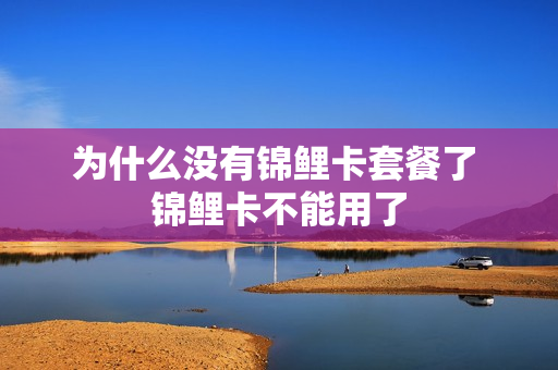 为什么没有锦鲤卡套餐了 锦鲤卡不能用了