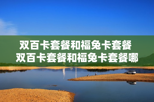 双百卡套餐和福兔卡套餐 双百卡套餐和福兔卡套餐哪个划算