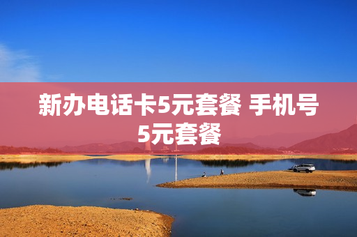 新办电话卡5元套餐 手机号5元套餐