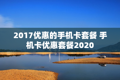 2017优惠的手机卡套餐 手机卡优惠套餐2020