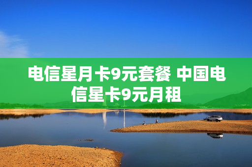电信星月卡9元套餐 中国电信星卡9元月租