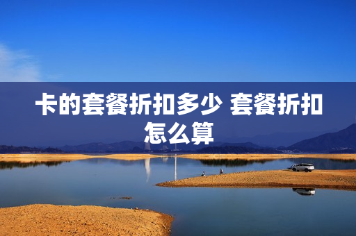 卡的套餐折扣多少 套餐折扣怎么算