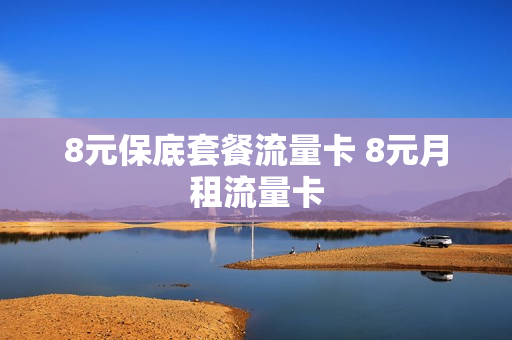 8元保底套餐流量卡 8元月租流量卡