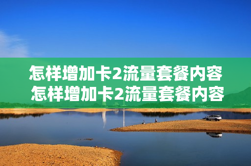 怎样增加卡2流量套餐内容 怎样增加卡2流量套餐内容呢