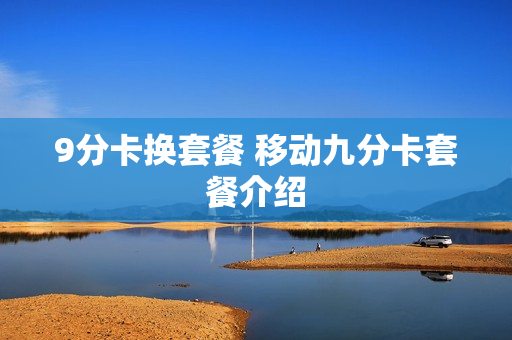9分卡换套餐 移动九分卡套餐介绍