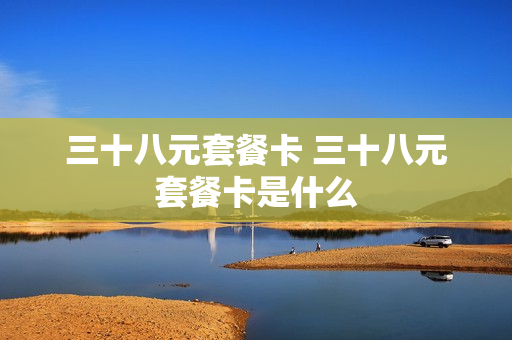 三十八元套餐卡 三十八元套餐卡是什么