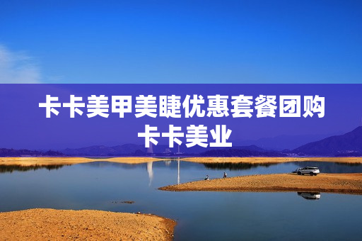 卡卡美甲美睫优惠套餐团购 卡卡美业