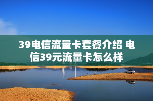 39电信流量卡套餐介绍 电信39元流量卡怎么样