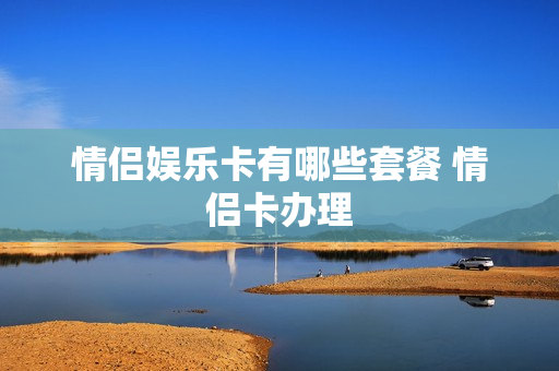 情侣娱乐卡有哪些套餐 情侣卡办理