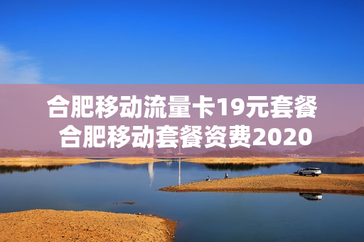 合肥移动流量卡19元套餐 合肥移动套餐资费2020