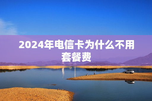 2024年电信卡为什么不用套餐费