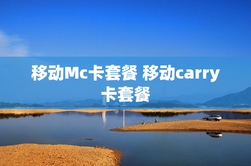 移动Mc卡套餐 移动carry卡套餐