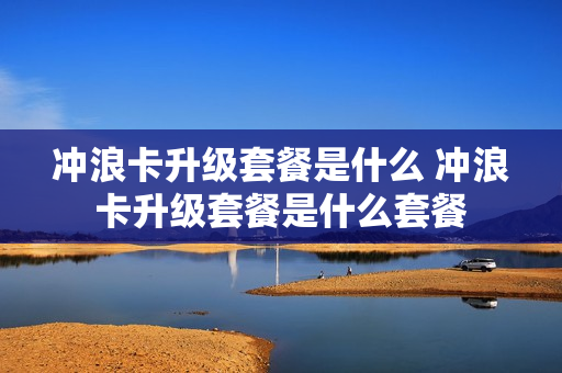 冲浪卡升级套餐是什么 冲浪卡升级套餐是什么套餐
