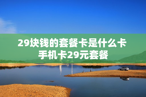 29块钱的套餐卡是什么卡 手机卡29元套餐