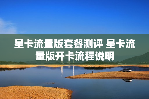 星卡流量版套餐测评 星卡流量版开卡流程说明