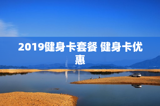 2019健身卡套餐 健身卡优惠