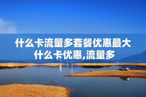 什么卡流量多套餐优惠最大 什么卡优惠,流量多