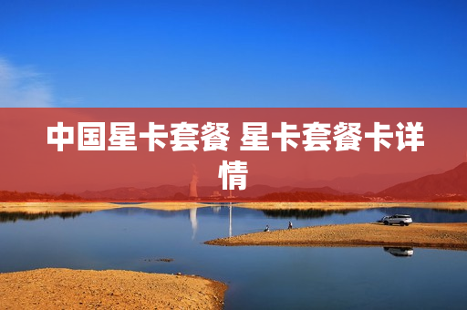 中国星卡套餐 星卡套餐卡详情