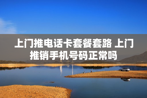 上门推电话卡套餐套路 上门推销手机号码正常吗
