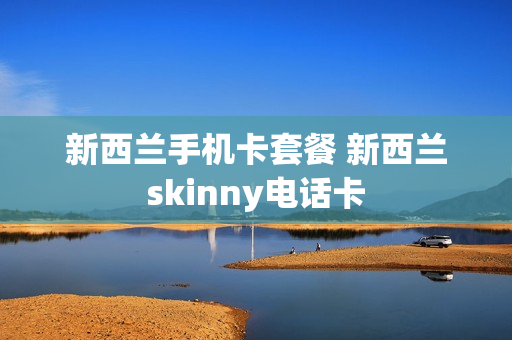 新西兰手机卡套餐 新西兰skinny电话卡