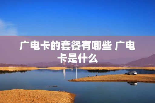 广电卡的套餐有哪些 广电卡是什么