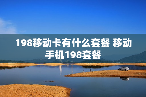 198移动卡有什么套餐 移动手机198套餐