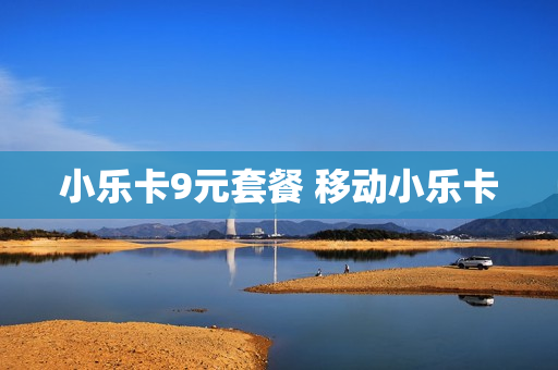 小乐卡9元套餐 移动小乐卡