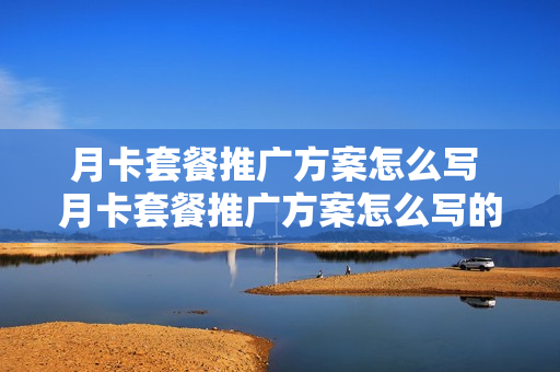 月卡套餐推广方案怎么写 月卡套餐推广方案怎么写的