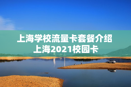 上海学校流量卡套餐介绍 上海2021校园卡