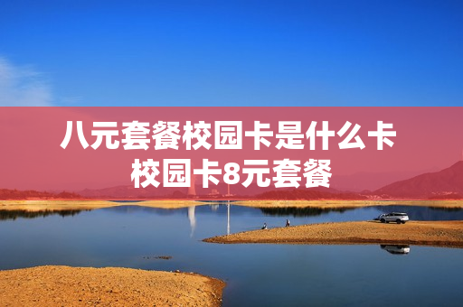 八元套餐校园卡是什么卡 校园卡8元套餐