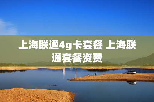 上海联通4g卡套餐 上海联通套餐资费