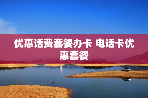 优惠话费套餐办卡 电话卡优惠套餐