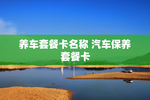 养车套餐卡名称 汽车保养套餐卡