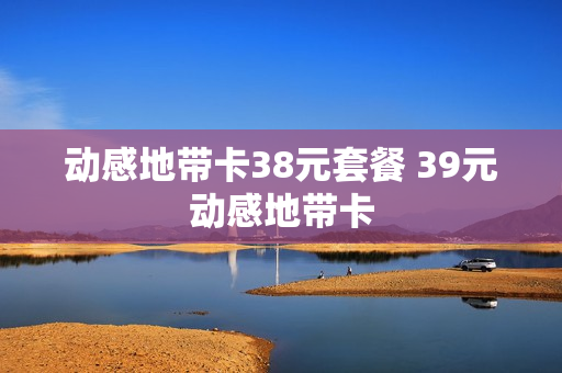 动感地带卡38元套餐 39元动感地带卡