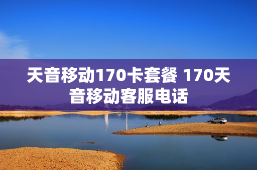 天音移动170卡套餐 170天音移动客服电话