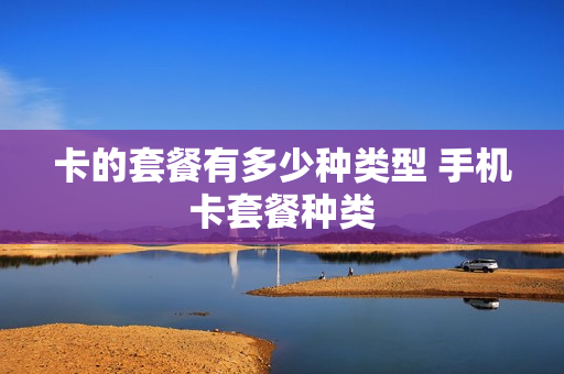 卡的套餐有多少种类型 手机卡套餐种类