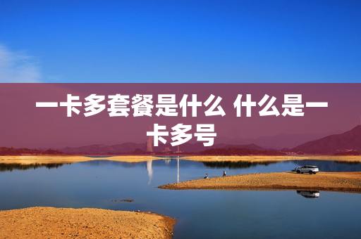 一卡多套餐是什么 什么是一卡多号